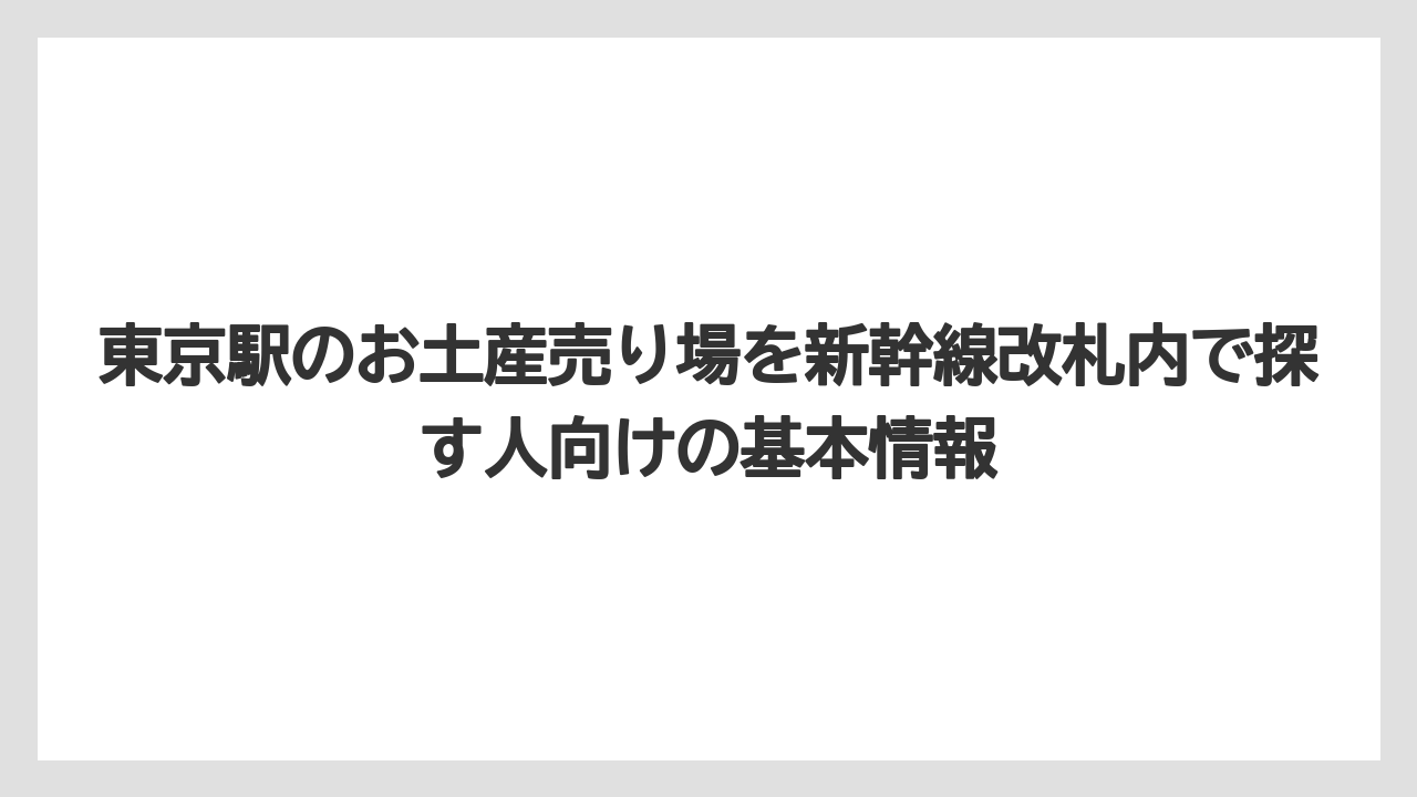 東京駅のお土産売り場を新幹線改札内で探す人向けの基本情報