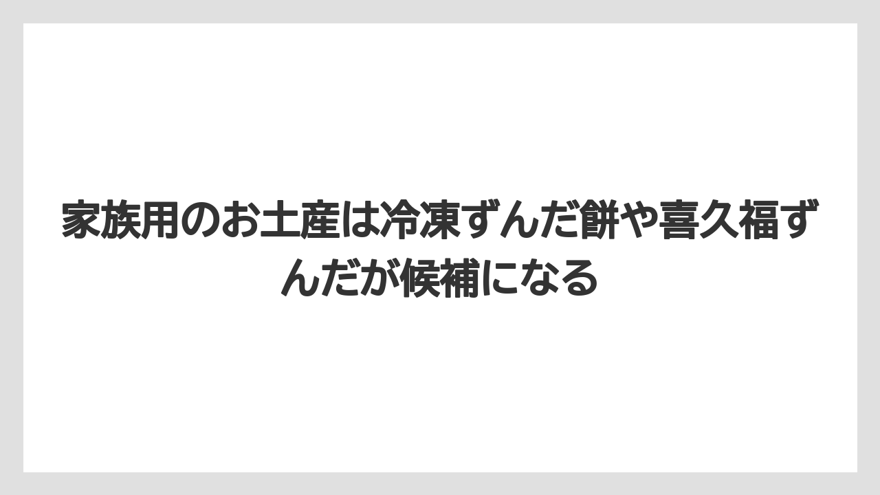 【リゾート】【宿泊】【旅】家族用のお土産は冷凍ずんだ餅や喜久福ずんだが候補になる