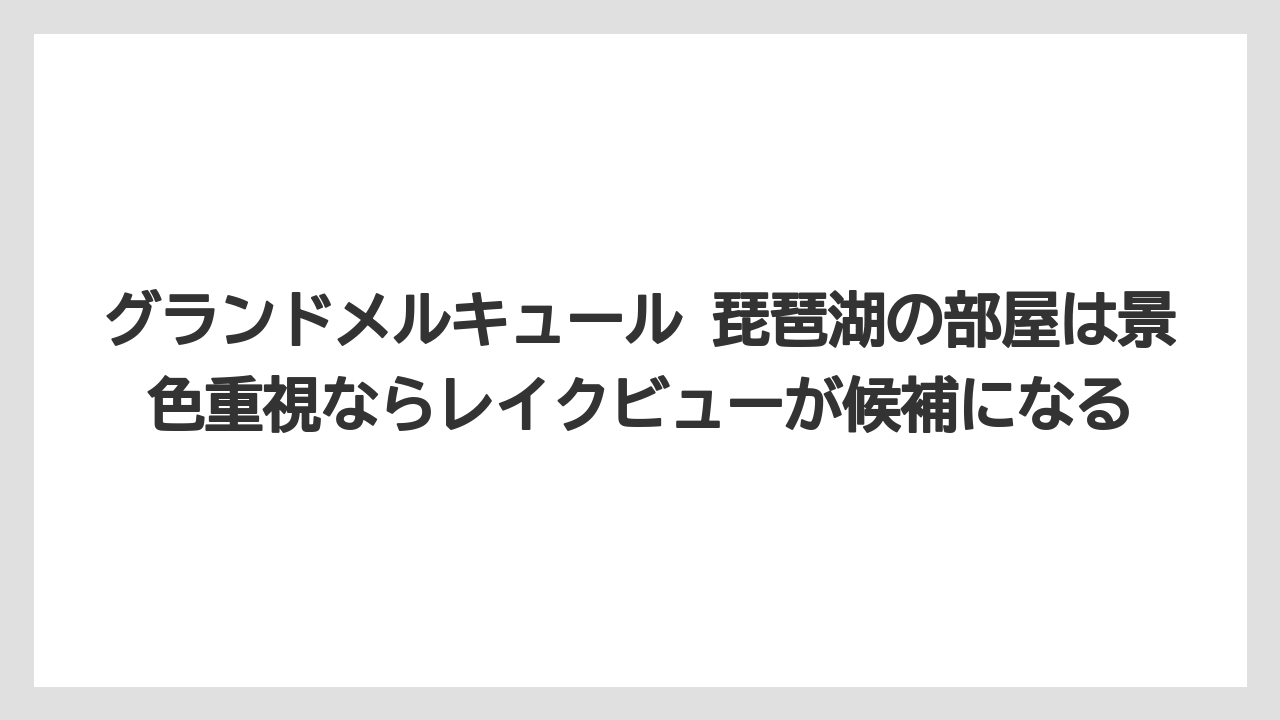 【リゾート】【国内旅行】【宿泊】【旅】【楽天トラベル】グランドメルキュール 琵琶湖の部屋は景色重視ならレイクビューが候補になる