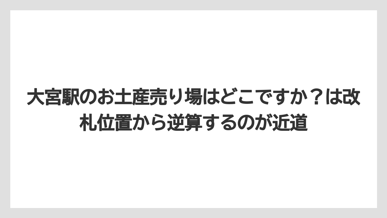 【リゾート】【宿泊】【旅】大宮駅のお土産売り場はどこですか?は改札位置から逆算するのが近道