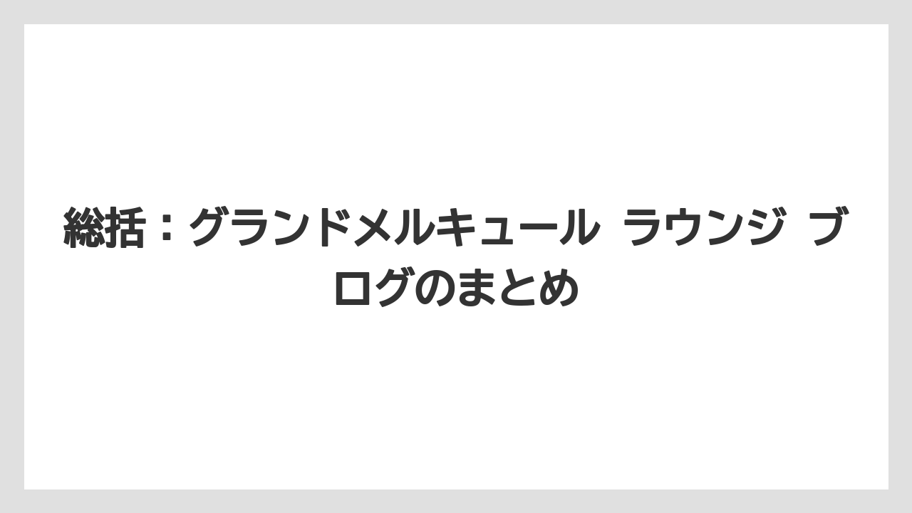 【リゾート】【宿泊】【旅】総括：グランドメルキュール ラウンジ ブログのまとめ