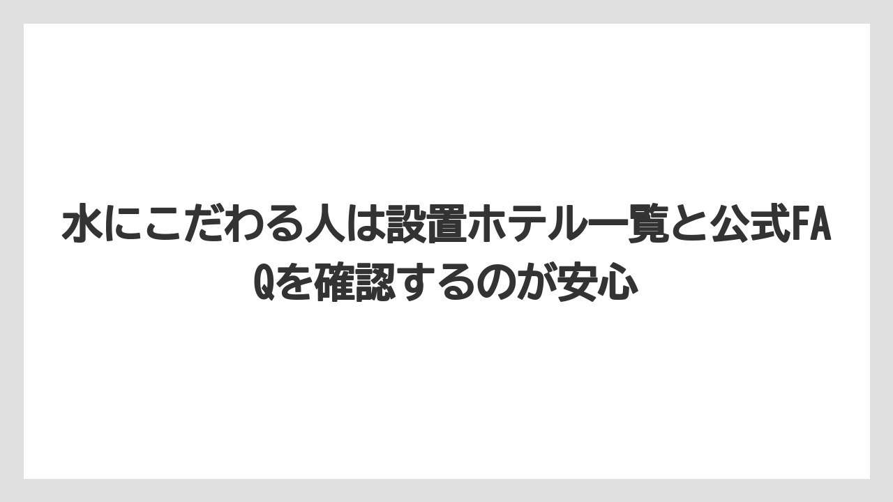 【リゾート】【宿泊】【旅】水にこだわる人は設置ホテル一覧と公式FAQを確認するのが安心