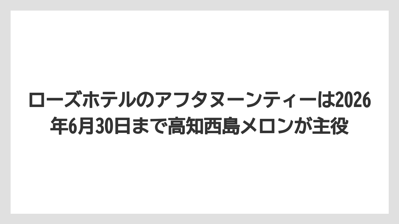 【リゾート】【宿泊】【旅】ローズホテルのアフタヌーンティーは2026年6月30日まで高知西島メロンが主役