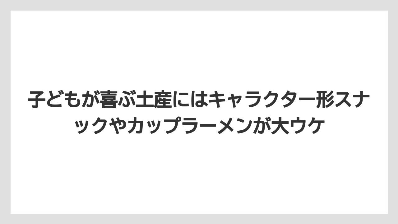 【リゾート】【宿泊】【旅】子どもが喜ぶ土産にはキャラクター形スナックやカップラーメンが大ウケ