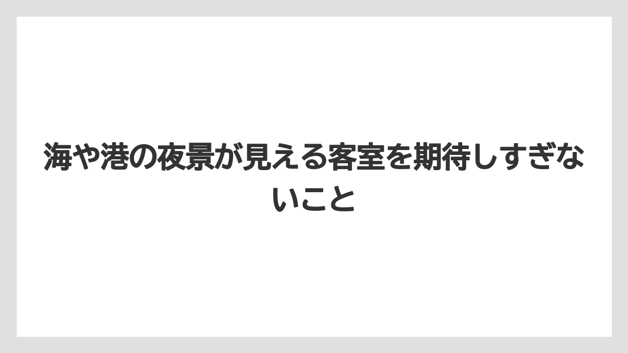 【リゾート】【宿泊】【旅】海や港の夜景が見える客室を期待しすぎないこと