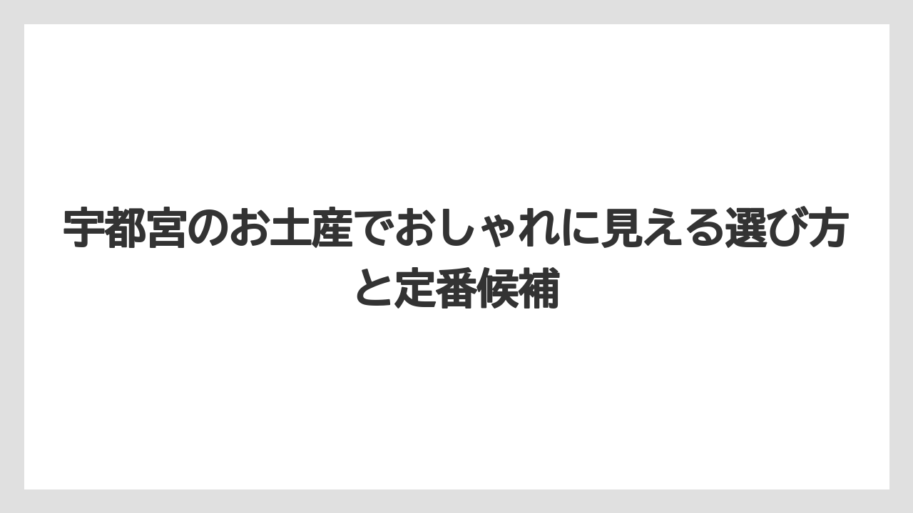 宇都宮のお土産でおしゃれに見える選び方と定番候補