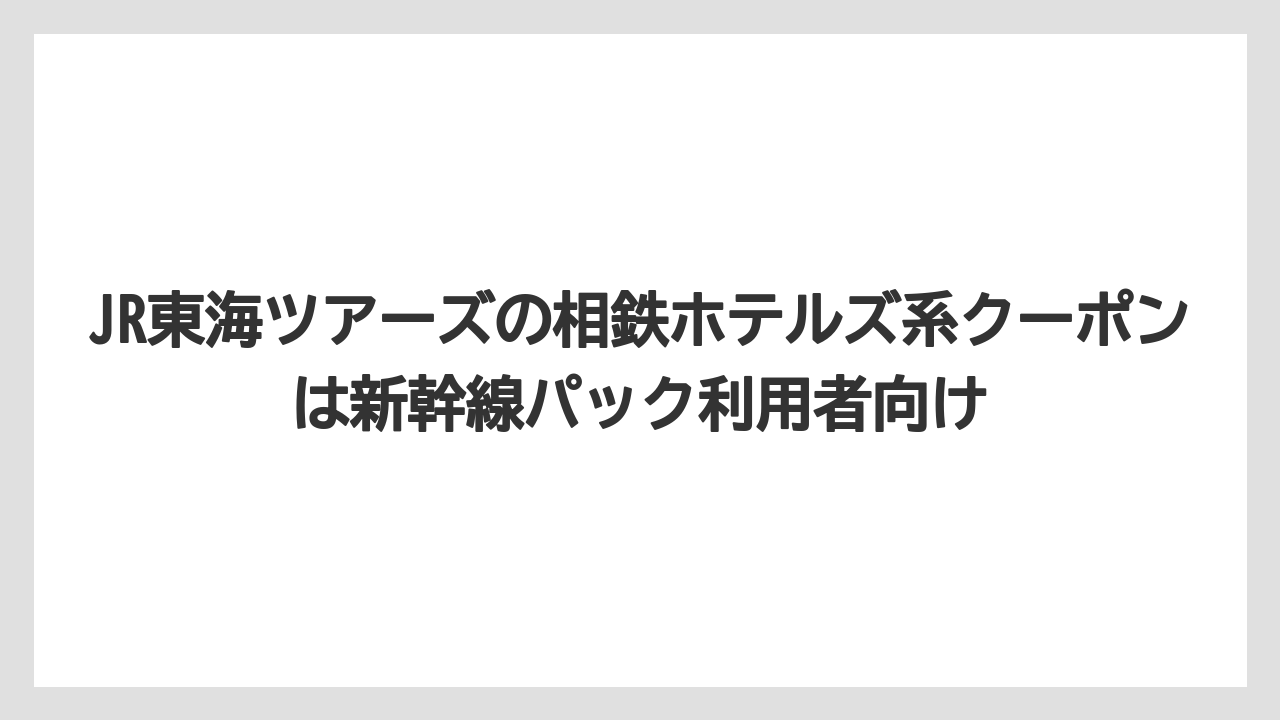 【リゾート】【宿泊】【旅】JR東海ツアーズの相鉄ホテルズ系クーポンは新幹線パック利用者向け
