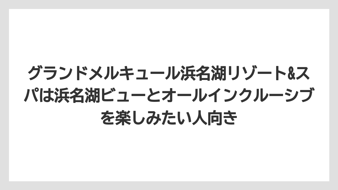 【リゾート】【宿泊】【旅】グランドメルキュール浜名湖リゾート&スパは浜名湖ビューとオールインクルーシブを楽しみたい人向き