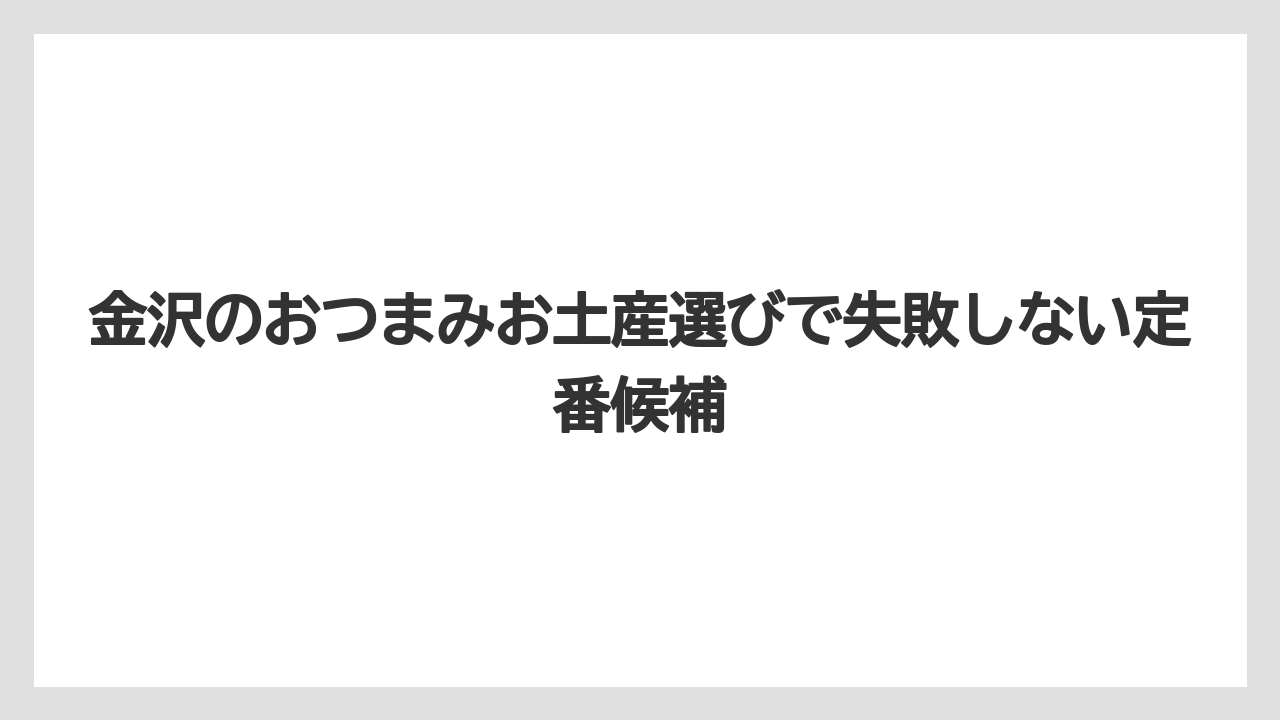 金沢のおつまみお土産選びで失敗しない定番候補