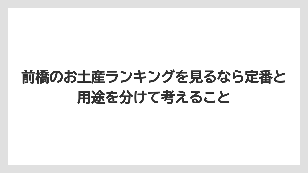 【リゾート】【宿泊】【旅】前橋のお土産ランキングを見るなら定番と用途を分けて考えること
