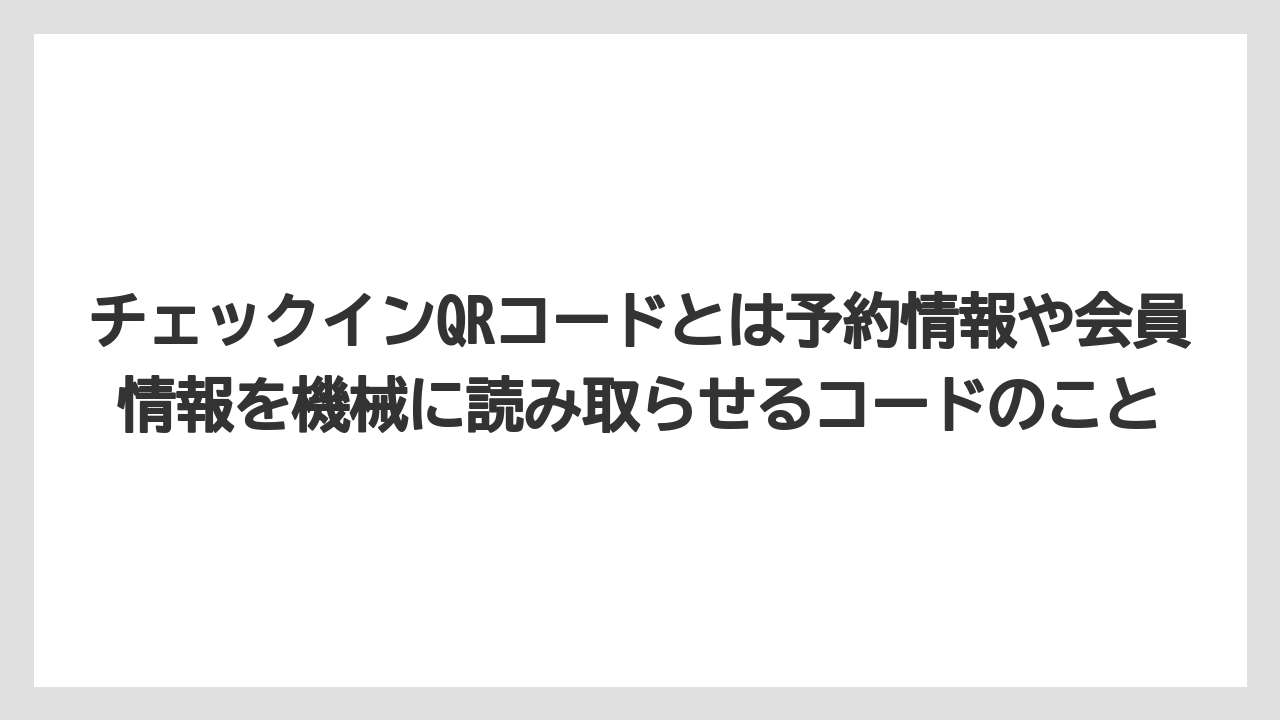 【リゾート】【宿泊】【旅】チェックインQRコードとは予約情報や会員情報を機械に読み取らせるコードのこと