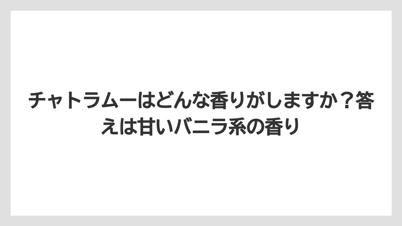 【リゾート】【宿泊】【旅】チャトラムーはどんな香りがしますか？答えは甘いバニラ系の香り