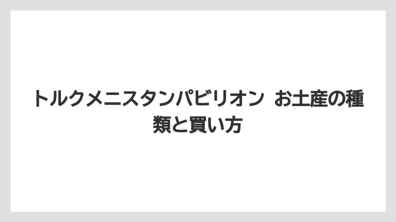 トルクメニスタンパビリオン お土産の種類と買い方