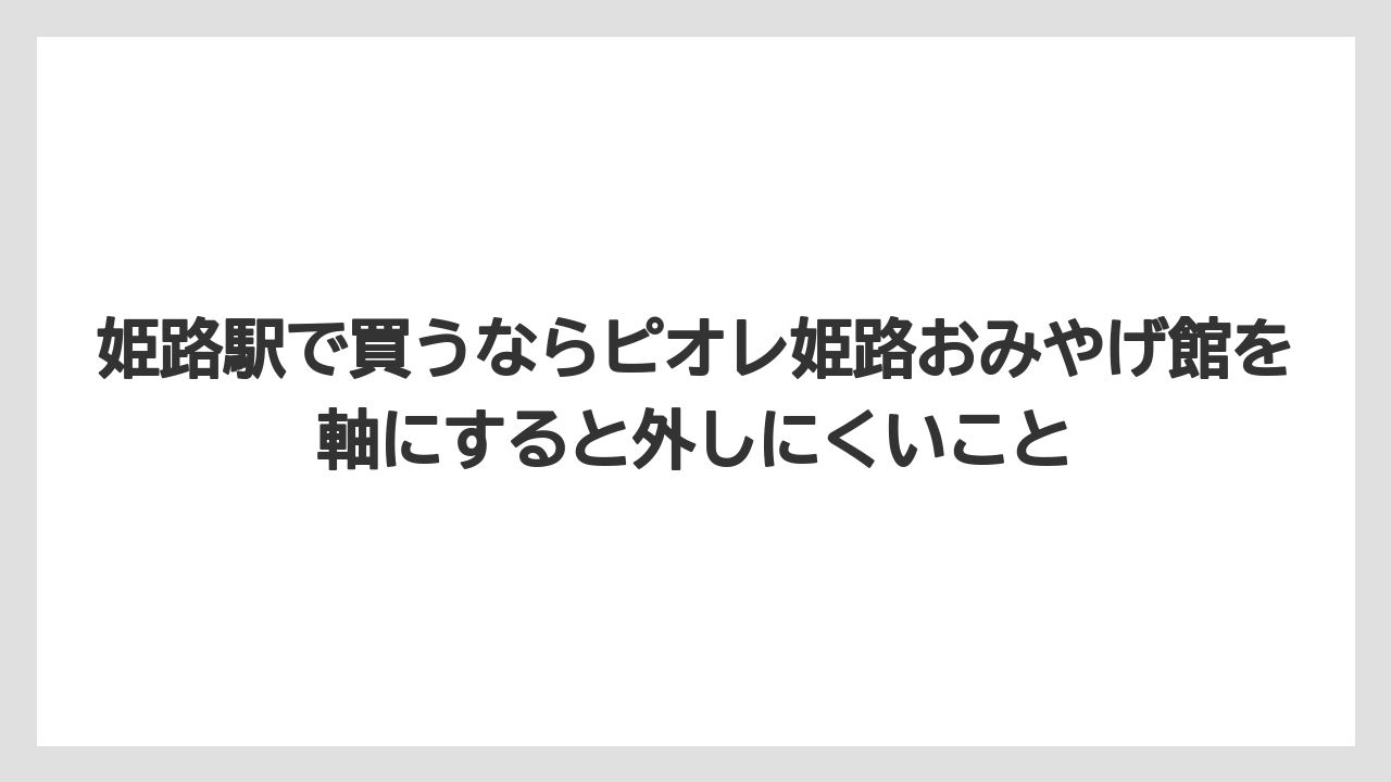 【リゾート】【宿泊】【旅】姫路駅で買うならピオレ姫路おみやげ館を軸にすると外しにくいこと