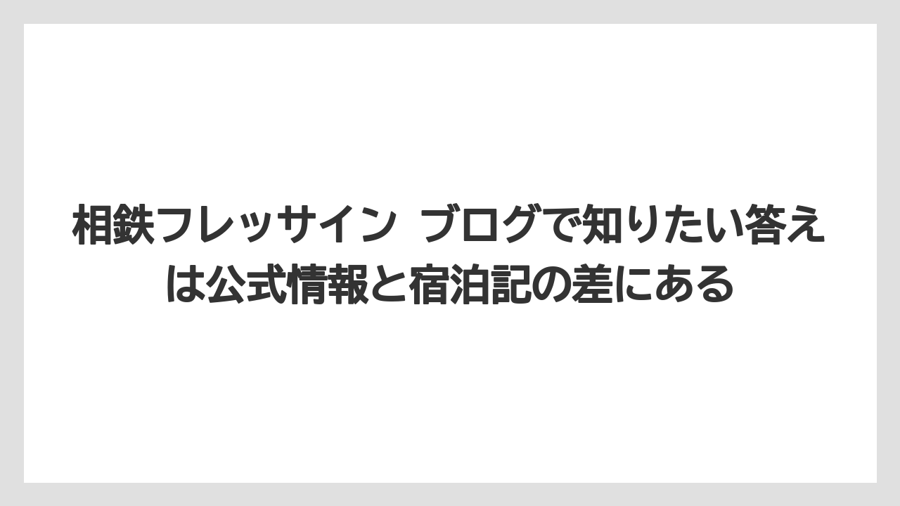 【リゾート】【宿泊】【旅】相鉄フレッサイン ブログで知りたい答えは公式情報と宿泊記の差にある