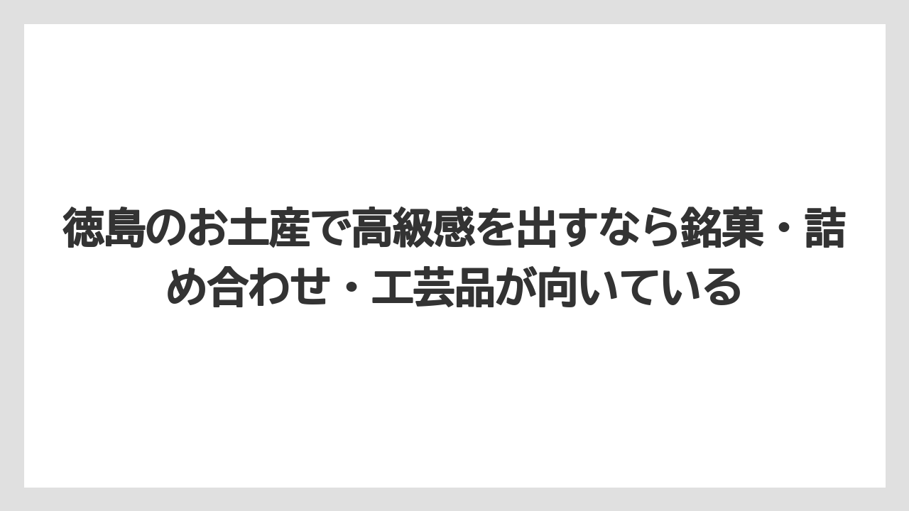 【リゾート】【宿泊】【旅】徳島のお土産で高級感を出すなら銘菓・詰め合わせ・工芸品が向いている