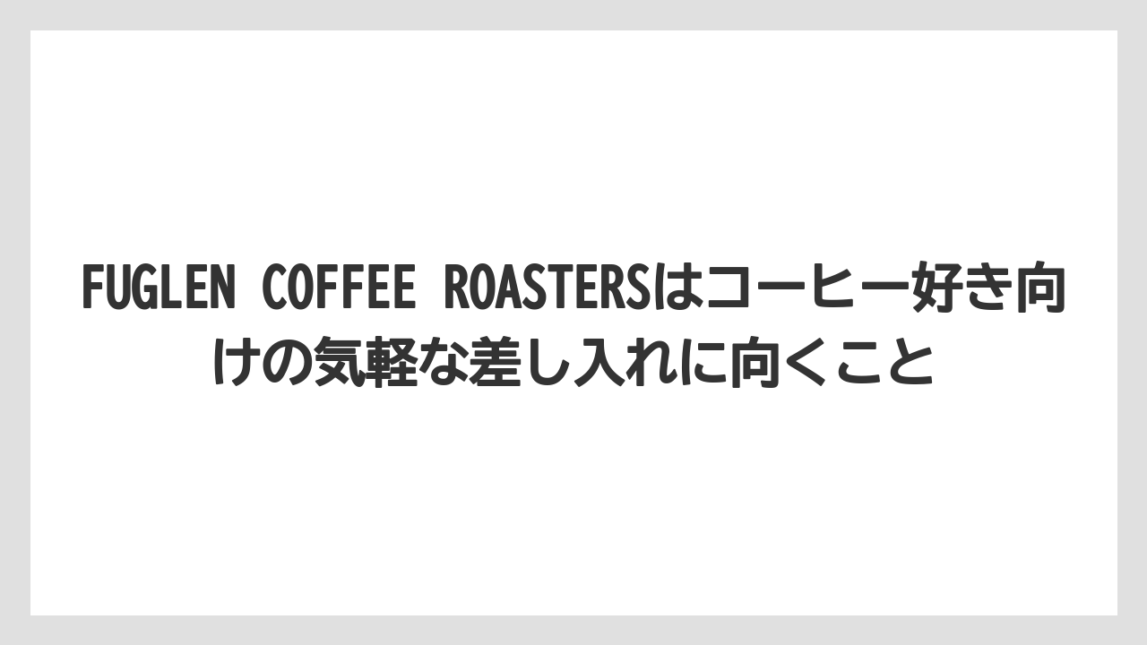 【リゾート】【宿泊】【旅】FUGLEN COFFEE ROASTERSはコーヒー好き向けの気軽な差し入れに向くこと
