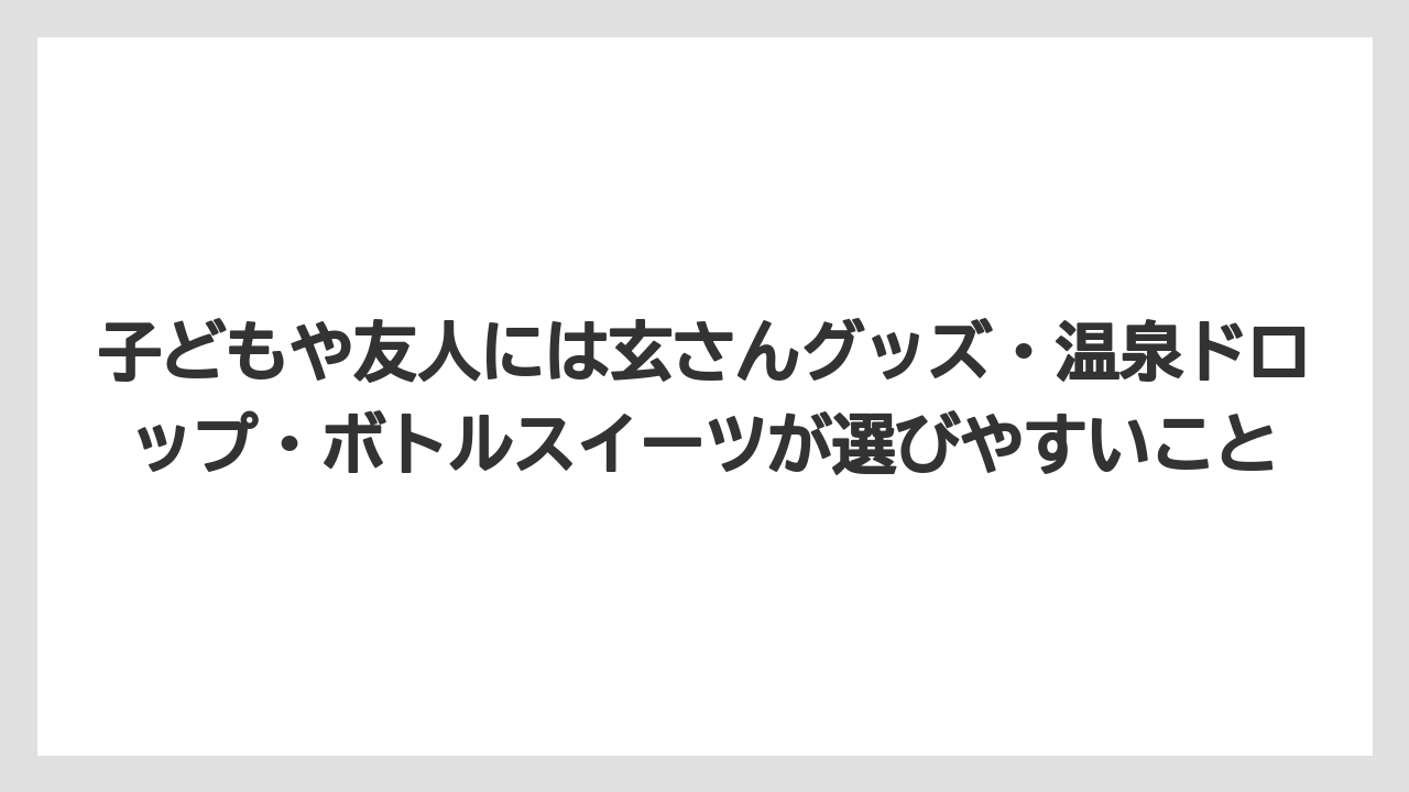 【リゾート】【宿泊】【旅】子どもや友人には玄さんグッズ・温泉ドロップ・ボトルスイーツが選びやすいこと