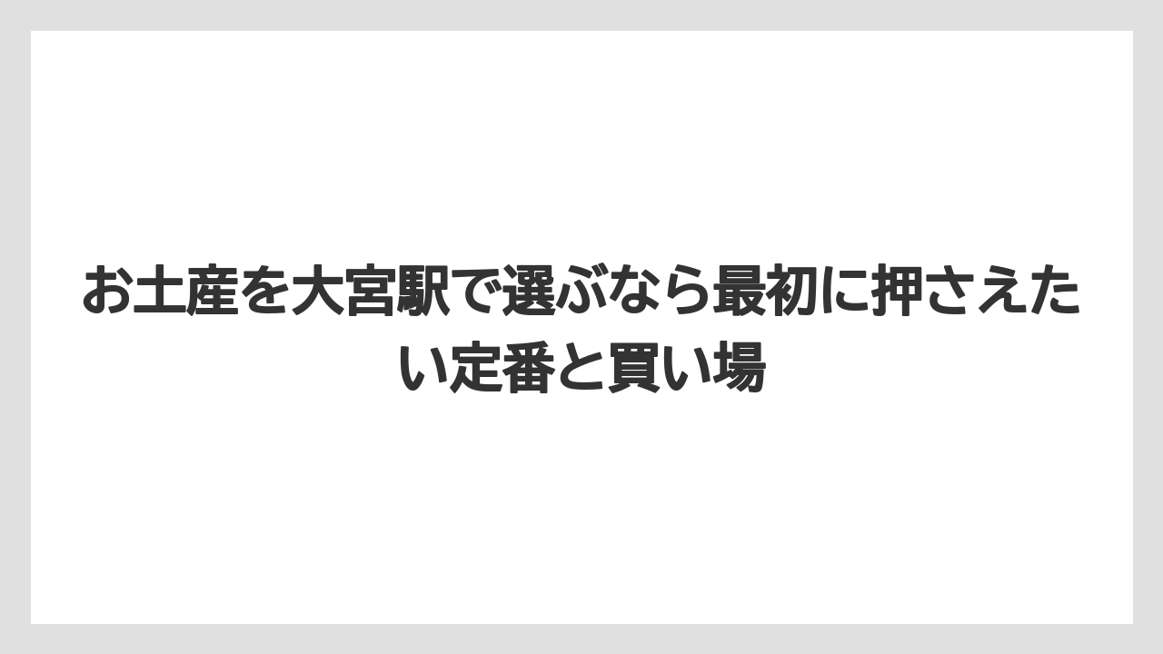 お土産を大宮駅で選ぶなら最初に押さえたい定番と買い場
