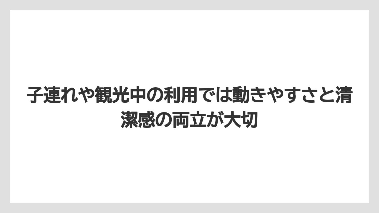 【リゾート】【宿泊】【旅】子連れや観光中の利用では動きやすさと清潔感の両立が大切