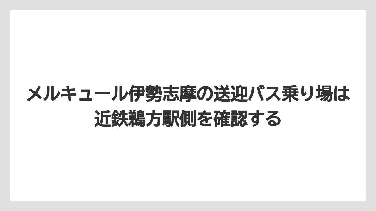 【リゾート】【宿泊】【旅】メルキュール伊勢志摩の送迎バス乗り場は近鉄鵜方駅側を確認する