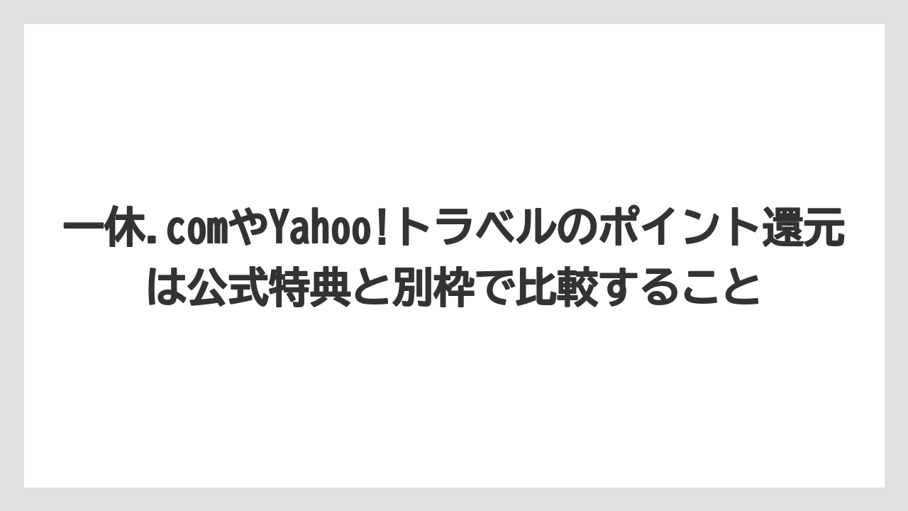 【リゾート】【宿泊】【旅】一休.comやYahoo!トラベルのポイント還元は公式特典と別枠で比較すること