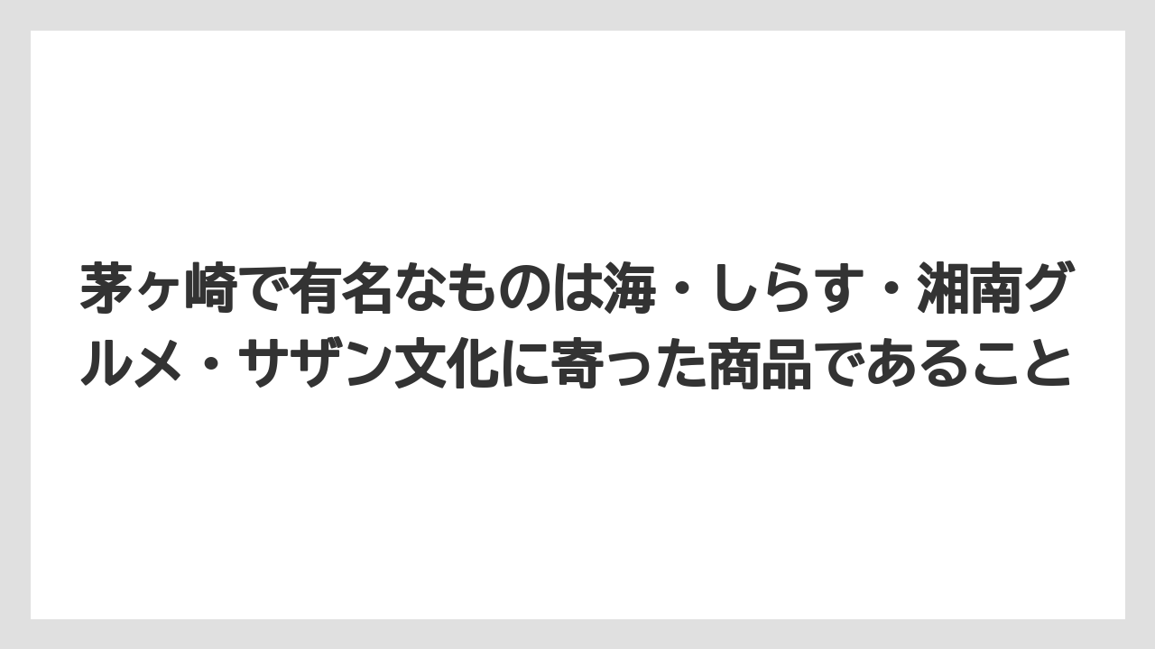【リゾート】【宿泊】【旅】茅ヶ崎で有名なものは海・しらす・湘南グルメ・サザン文化に寄った商品であること