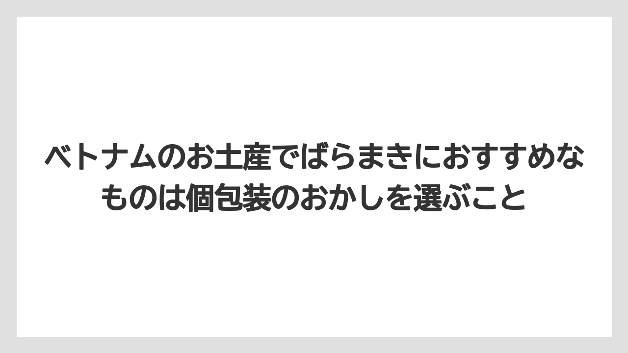 【リゾート】【宿泊】【旅】ベトナムのお土産でばらまきにおすすめなものは個包装のおかしを選ぶこと