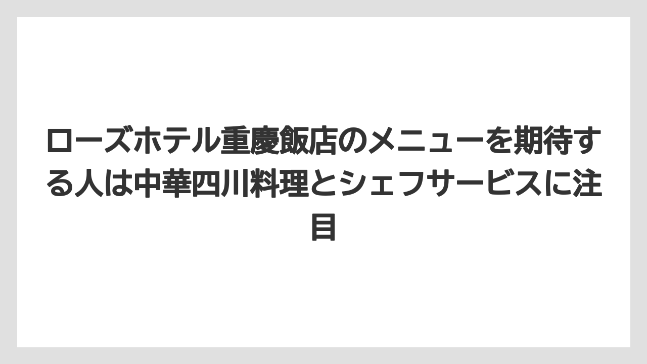 【リゾート】【宿泊】【旅】ローズホテル重慶飯店のメニューを期待する人は中華四川料理とシェフサービスに注目