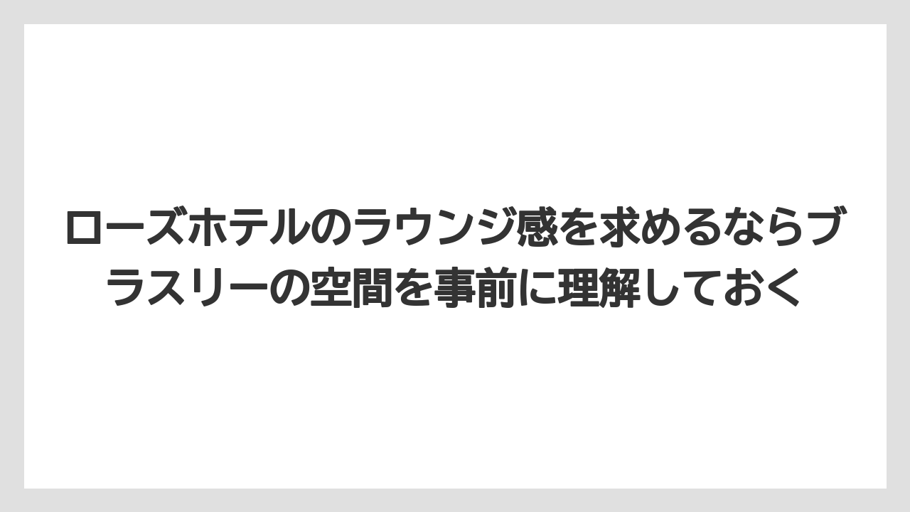 【リゾート】【宿泊】【旅】ローズホテルのラウンジ感を求めるならブラスリーの空間を事前に理解しておく