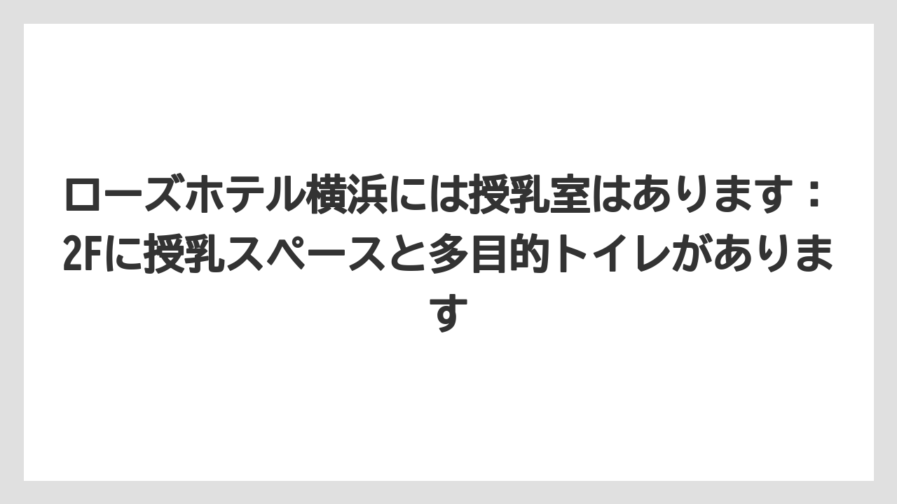 【リゾート】【宿泊】【旅】ローズホテル横浜には授乳室はあります：2Fに授乳スペースと多目的トイレがあります
