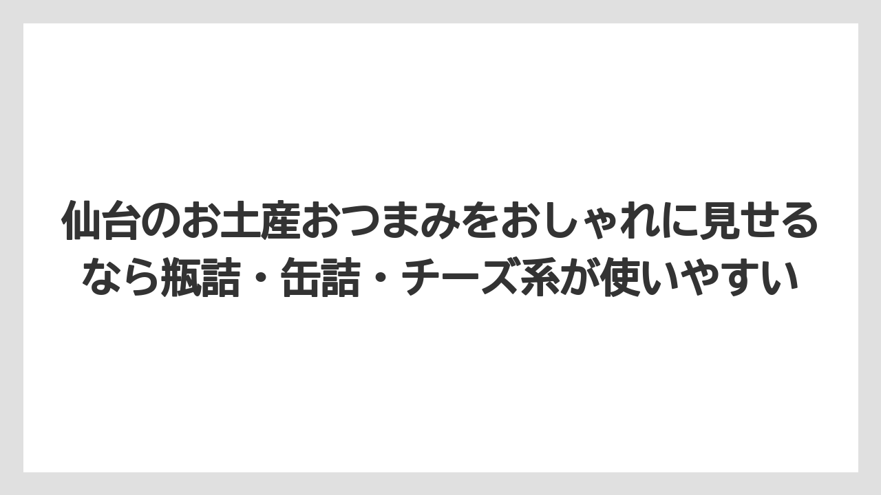 【宿泊】【旅】【楽天トラベル】仙台のお土産おつまみをおしゃれに見せるなら瓶詰・缶詰・チーズ系が使いやすい