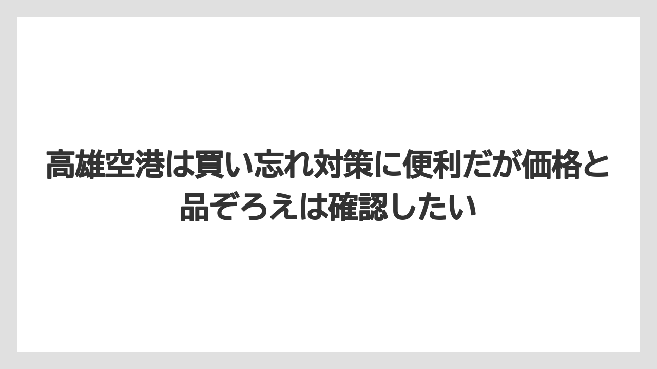 【ヒルズ】【宿泊】【旅】高雄空港は買い忘れ対策に便利だが価格と品ぞろえは確認したい
