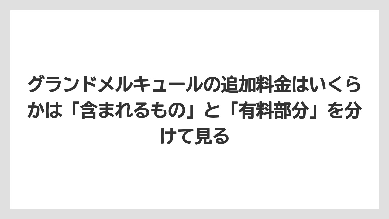 【リゾート】【国内旅行】【宿泊】【旅】グランドメルキュールの追加料金はいくらかは「含まれるもの」と「有料部分」を分けて見る