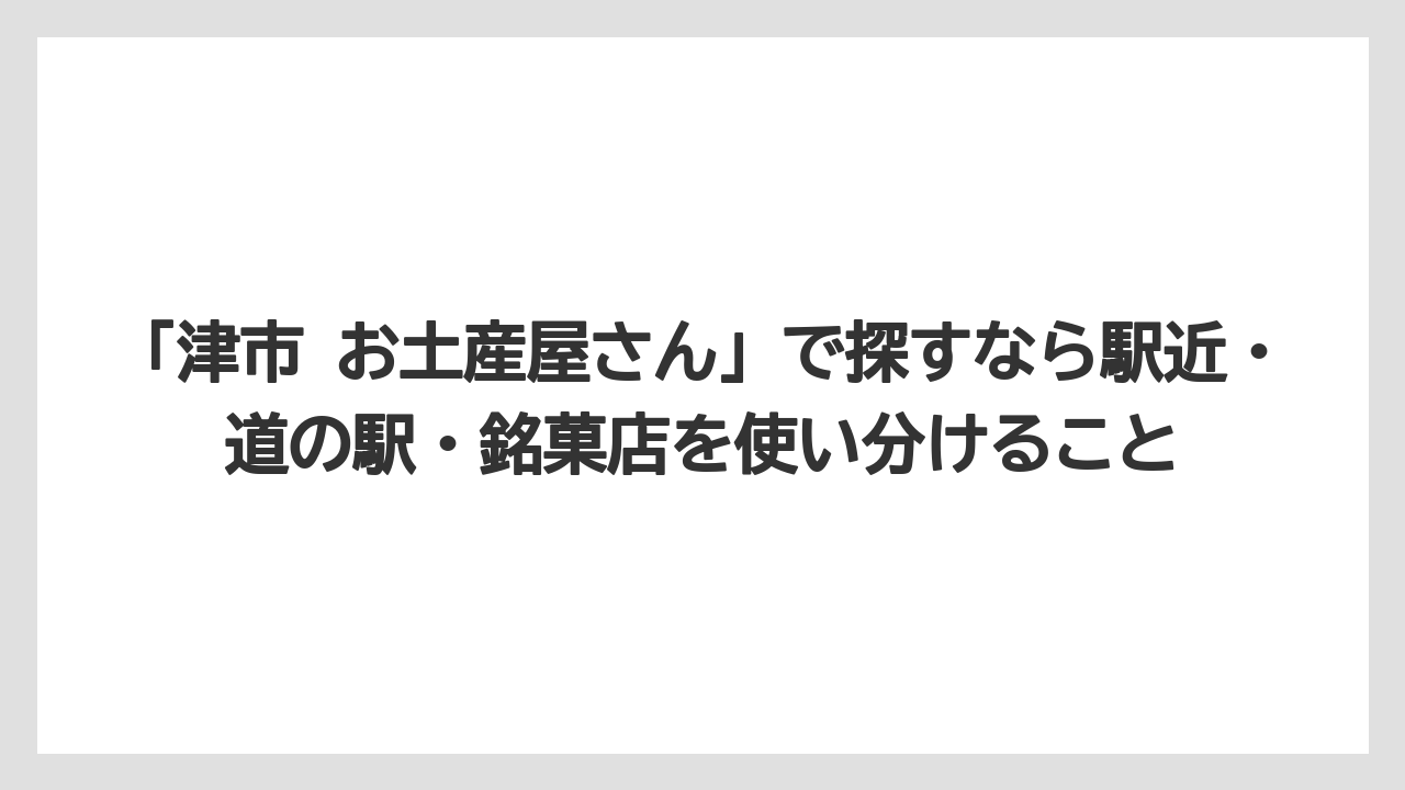 【リゾート】【宿泊】【旅】「津市 お土産屋さん」で探すなら駅近・道の駅・銘菓店を使い分けること