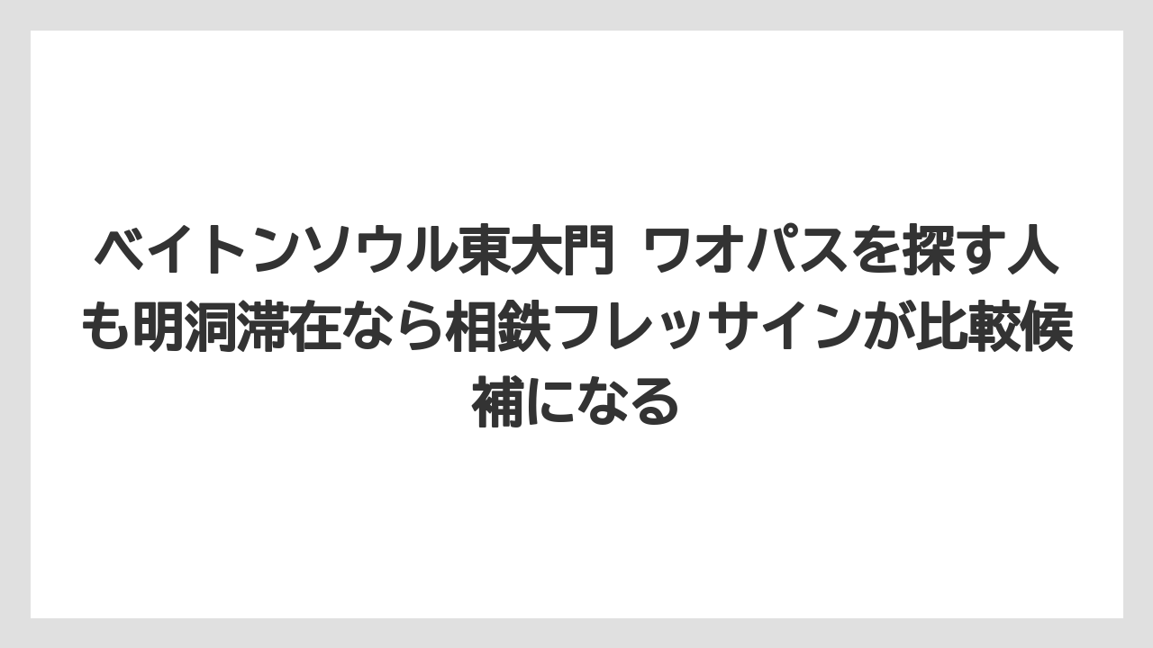 【リゾート】【宿泊】【旅】ベイトンソウル東大門 ワオパスを探す人も明洞滞在なら相鉄フレッサインが比較候補になる