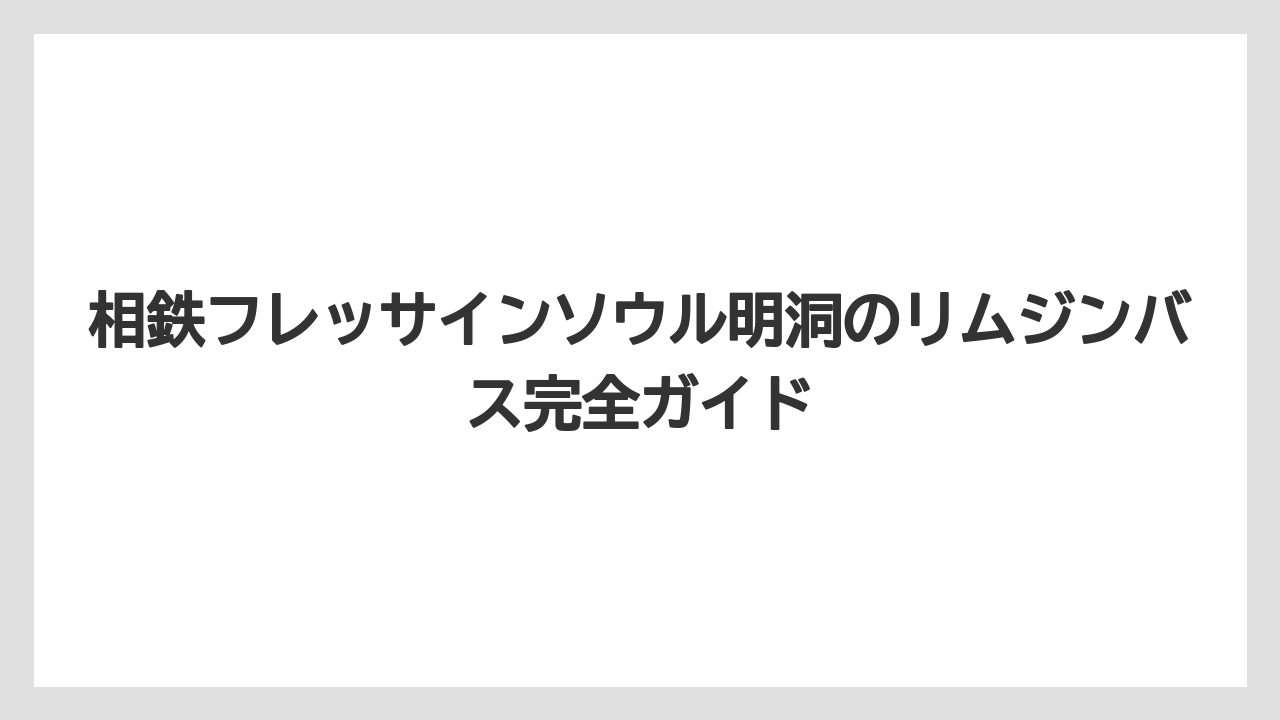 相鉄フレッサインソウル明洞のリムジンバス完全ガイド