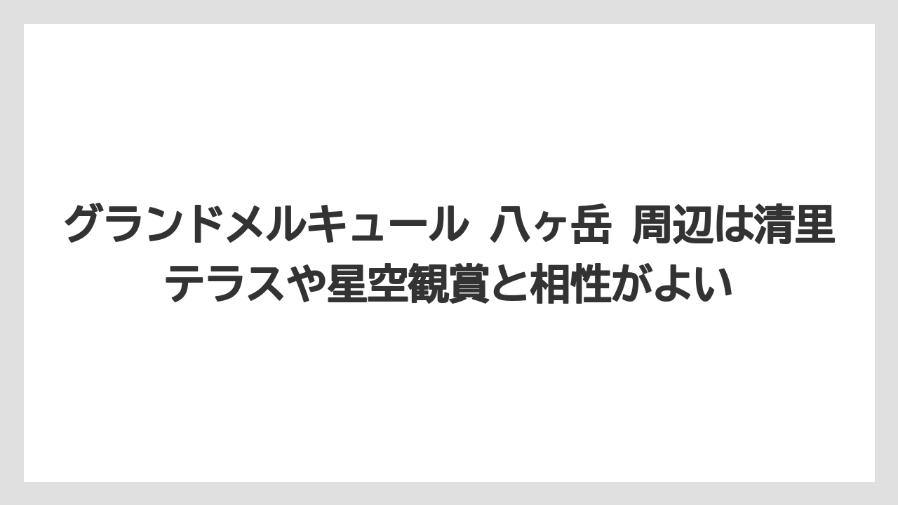 【リゾート】【宿泊】【旅】グランドメルキュール 八ヶ岳 周辺は清里テラスや星空観賞と相性がよい