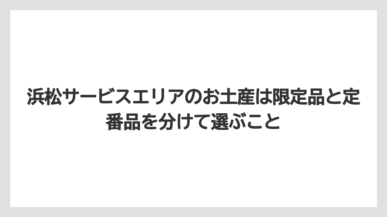 【リゾート】【宿泊】【旅】浜松サービスエリアのお土産は限定品と定番品を分けて選ぶこと
