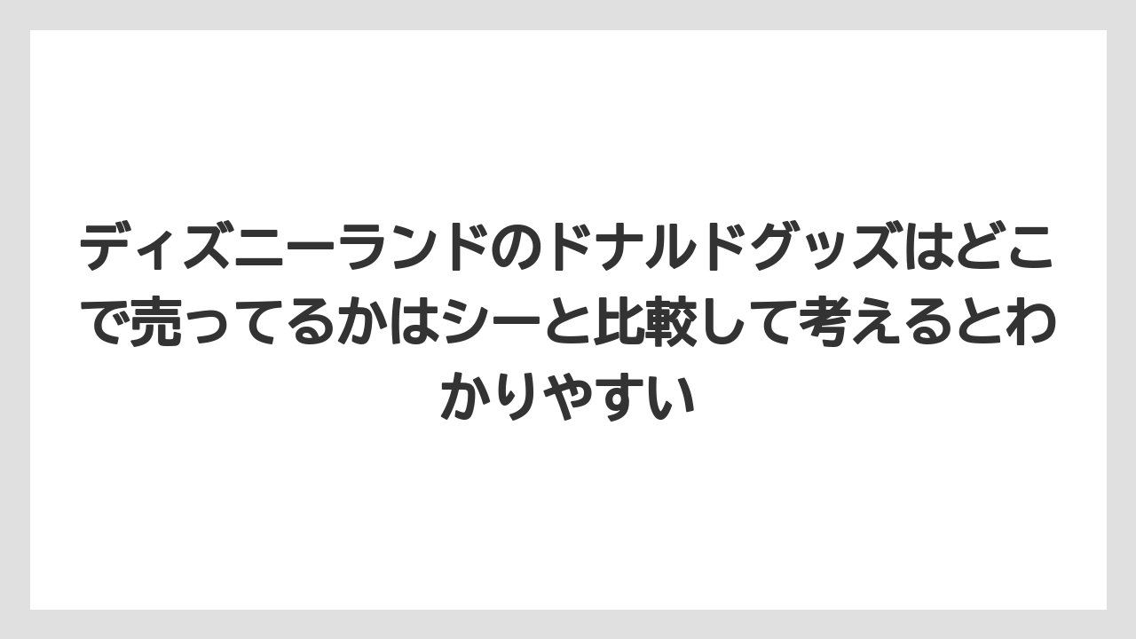 【リゾート】【宿泊】【旅】ディズニーランドのドナルドグッズはどこで売ってるかはシーと比較して考えるとわかりやすい