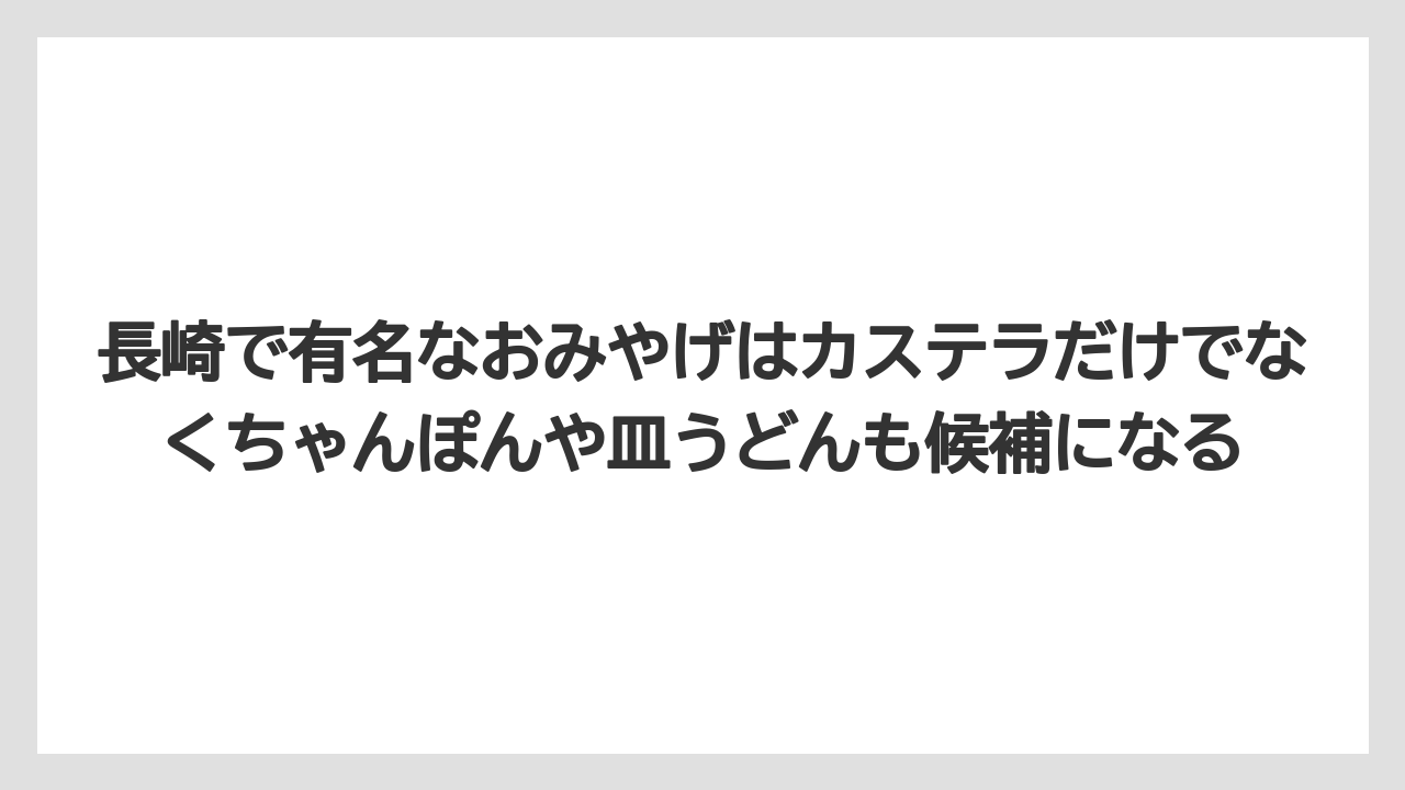【リゾート】【宿泊】【旅】長崎で有名なおみやげはカステラだけでなくちゃんぽんや皿うどんも候補になる