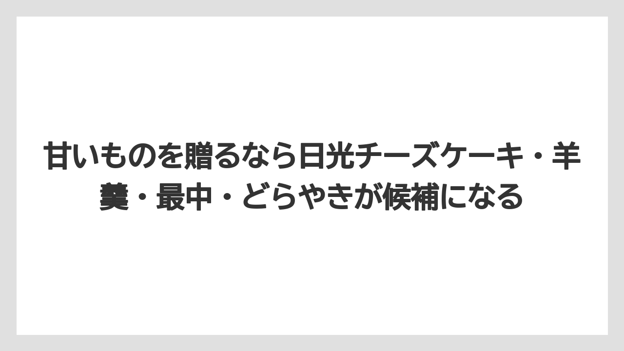 【リゾート】【宿泊】【旅】甘いものを贈るなら日光チーズケーキ・羊羹・最中・どらやきが候補になる