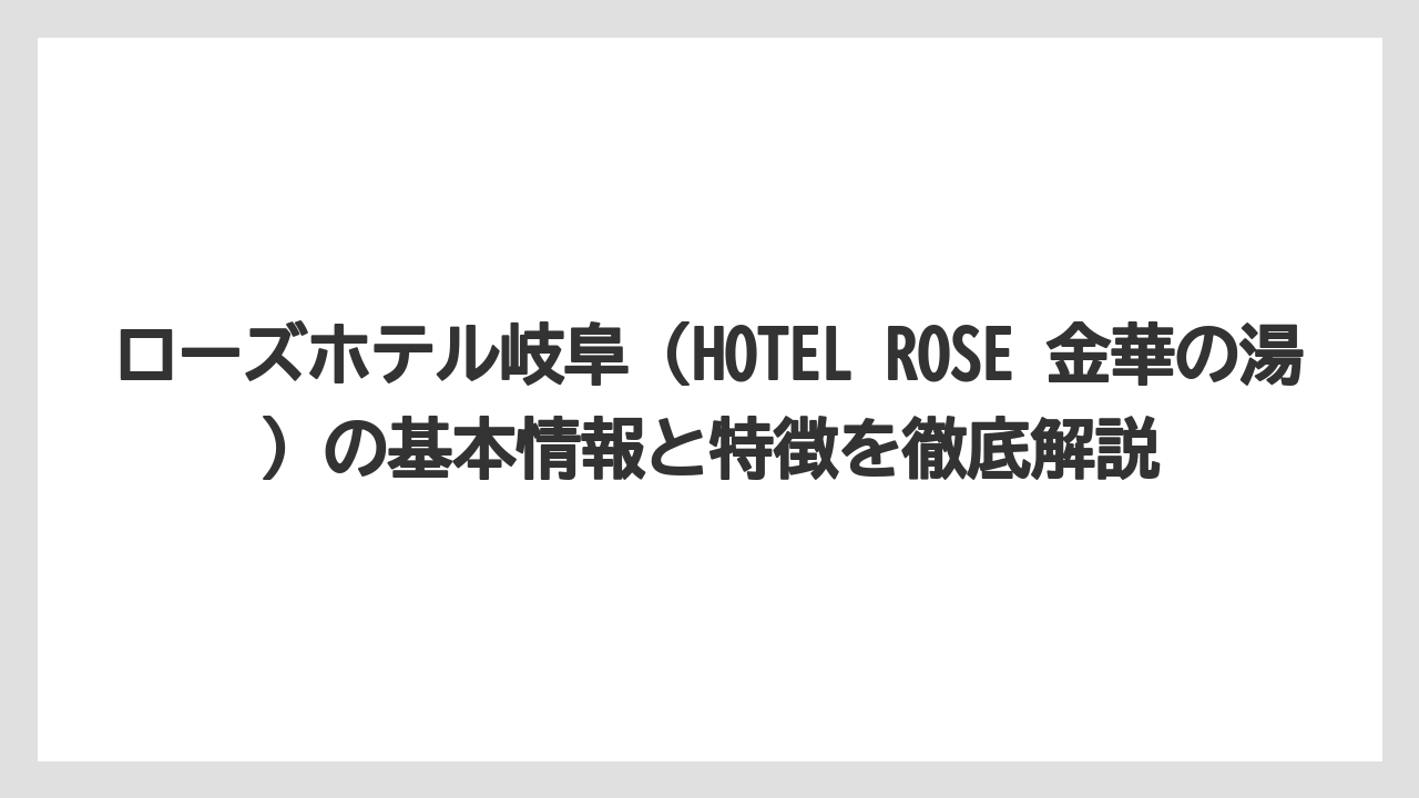ローズホテル岐阜(HOTEL ROSE 金華の湯)の基本情報と特徴を徹底解説