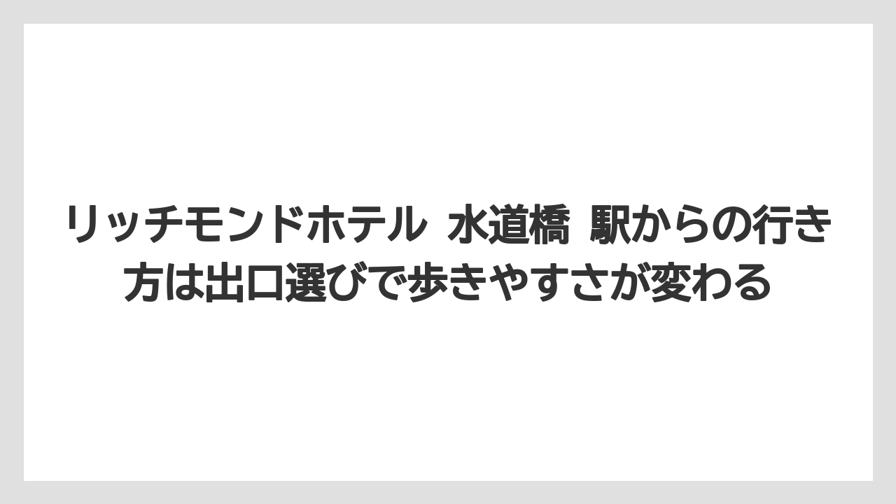【リゾート】【宿泊】【旅】リッチモンドホテル 水道橋 駅からの行き方は出口選びで歩きやすさが変わる