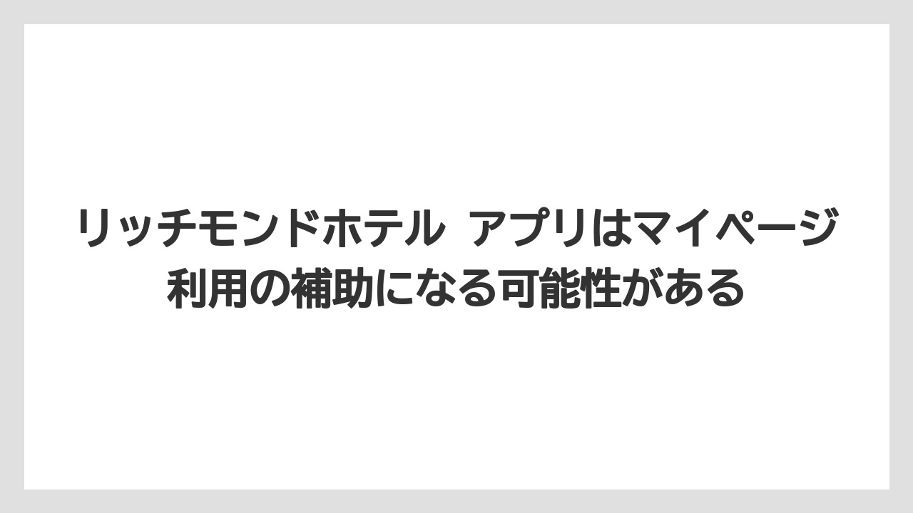 【リゾート】【宿泊】【旅】リッチモンドホテル アプリはマイページ利用の補助になる可能性がある
