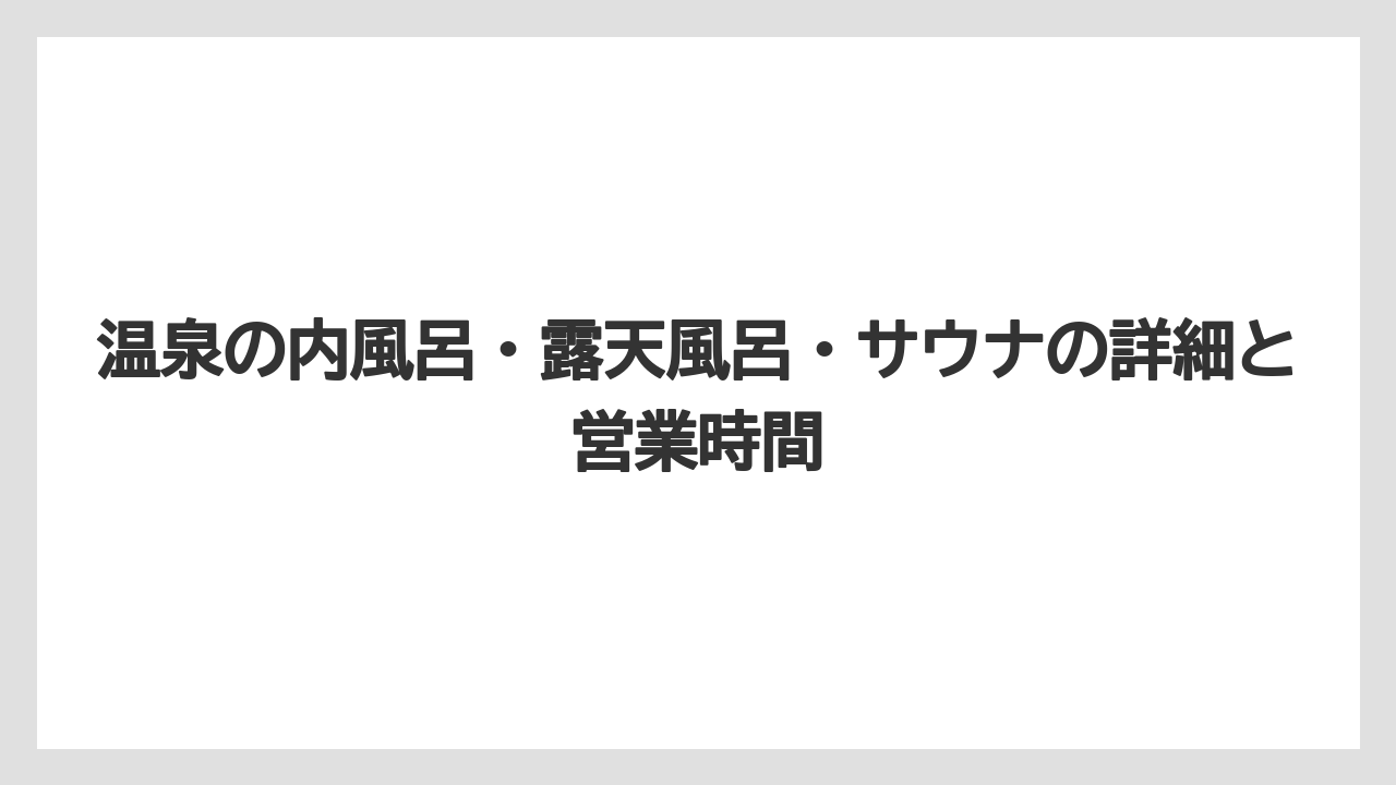【リゾート】【宿泊】【旅】温泉の内風呂・露天風呂・サウナの詳細と営業時間