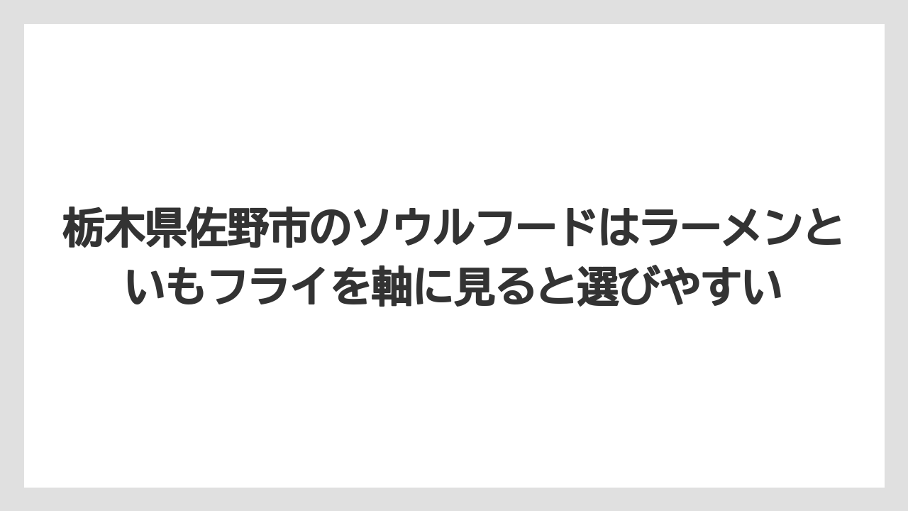 【リゾート】【宿泊】【旅】栃木県佐野市のソウルフードはラーメンといもフライを軸に見ると選びやすい
