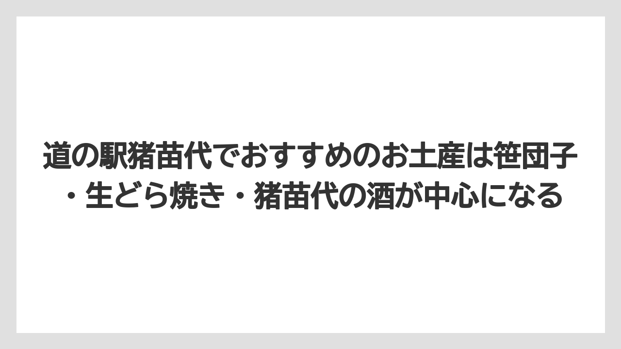 【リゾート】【宿泊】【旅】道の駅猪苗代でおすすめのお土産は笹団子・生どら焼き・猪苗代の酒が中心になる