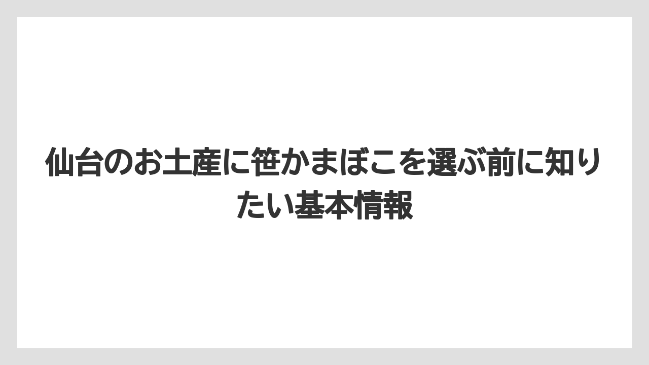 仙台のお土産に笹かまぼこを選ぶ前に知りたい基本情報