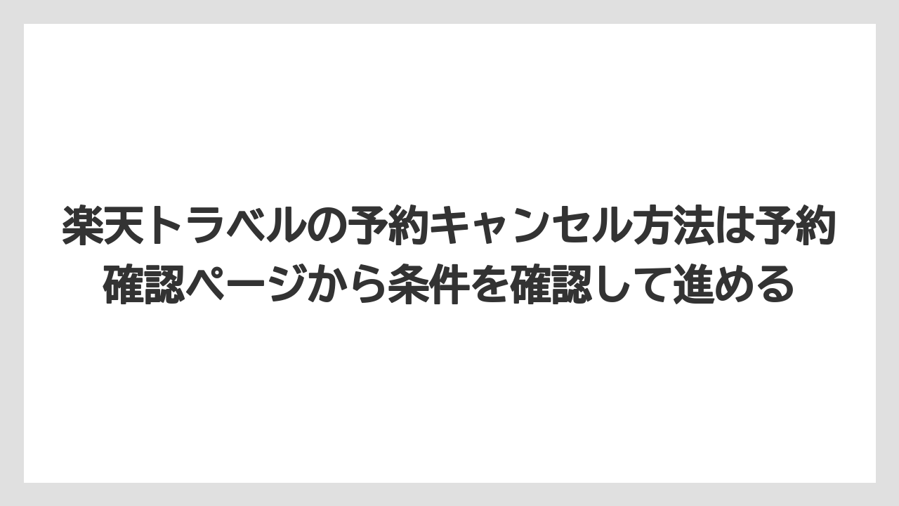 【リゾート】【宿泊】【楽天トラベル】楽天トラベルの予約キャンセル方法は予約確認ページから条件を確認して進める